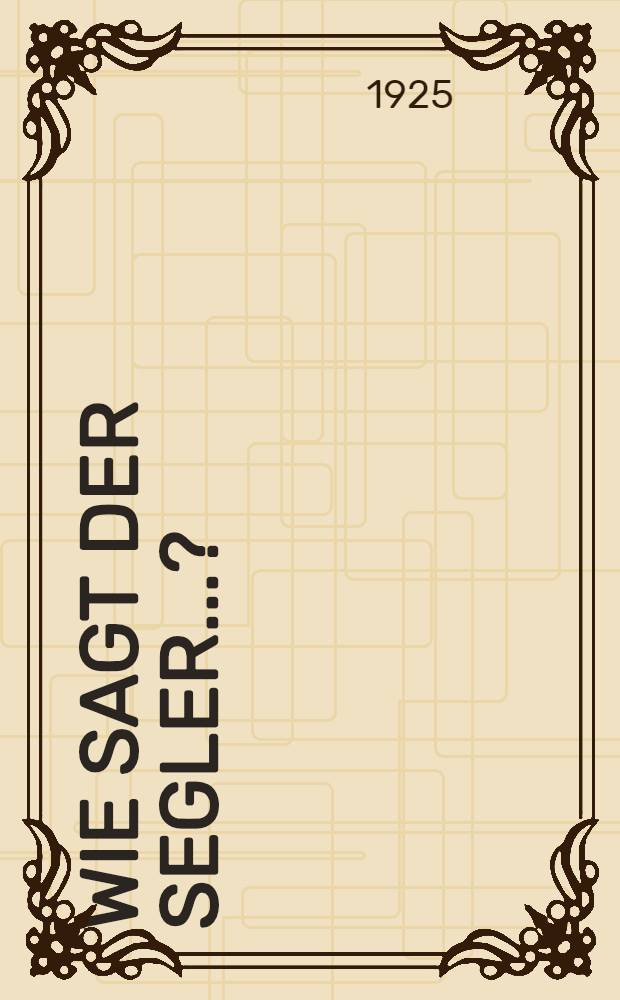 Wie sagt der segler ...? : Vollständiges Taschenwörterbuch der sportseglersprache mit sachlichen Erläuterungen und wortgeschichtlichen gedächtnishilften