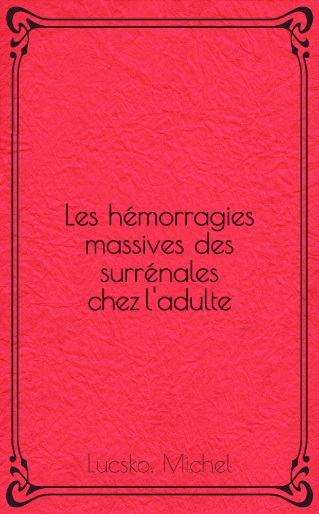 Les hémorragies massives des surrénales chez l'adulte : Rappel clinique, anatomique et physiopathologique : À propos de 7 observations personnelles : Thèse ..
