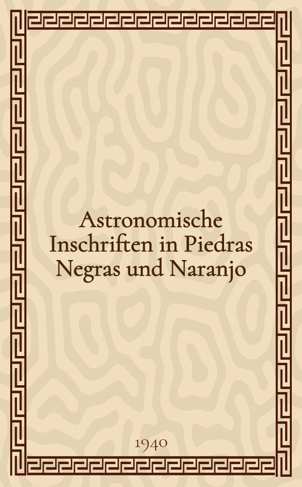 Astronomische Inschriften in Piedras Negras und Naranjo : (Untersuchungen zur Astronomie der Maya