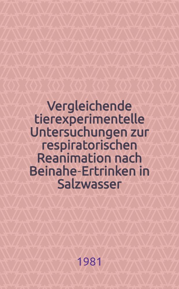 Vergleichende tierexperimentelle Untersuchungen zur respiratorischen Reanimation nach Beinahe-Ertrinken in Salzwasser : Diss
