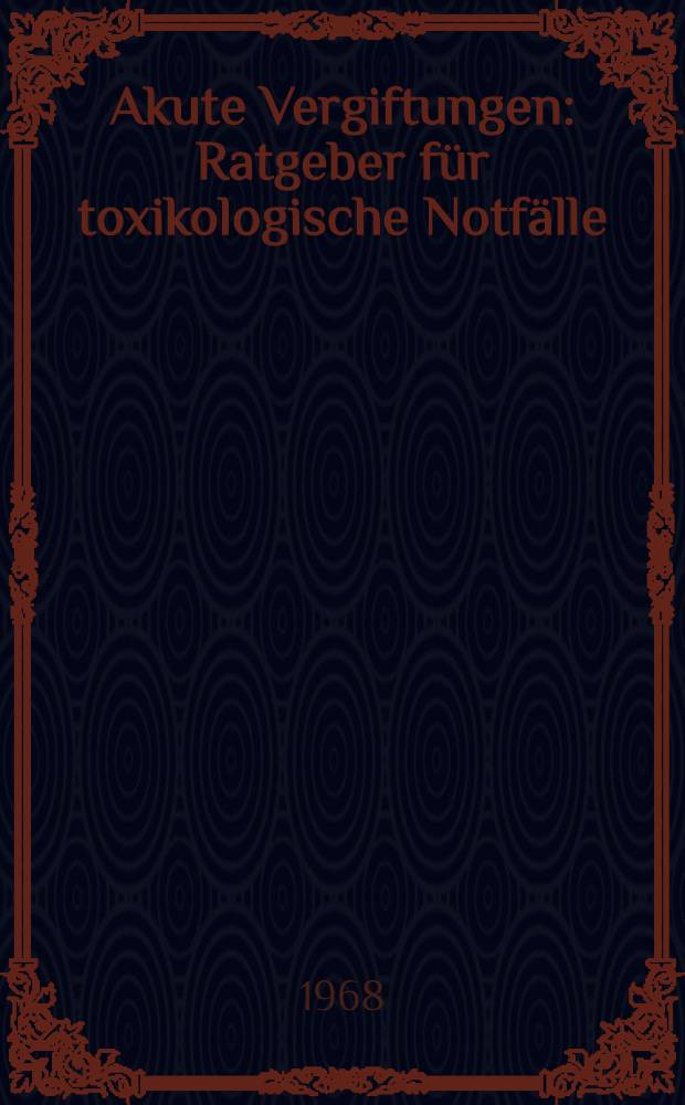 Akute Vergiftungen : Ratgeber für toxikologische Notfälle