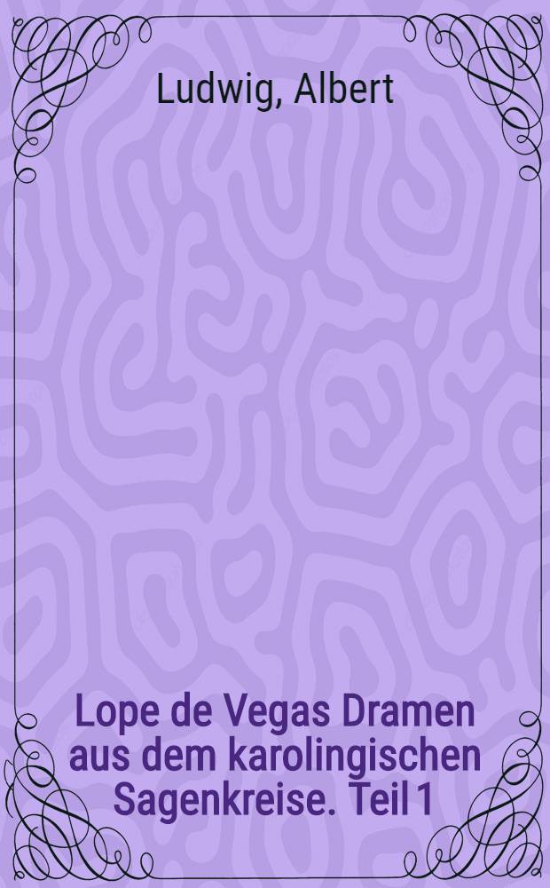 Lope de Vegas Dramen aus dem karolingischen Sagenkreise. Teil 1 : Inauguraldissertation ..