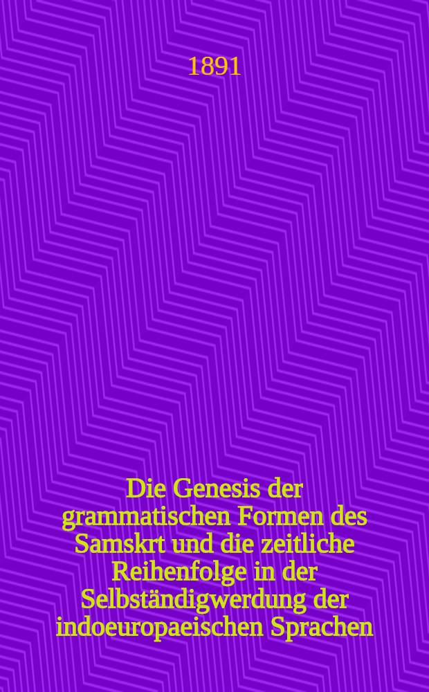 Die Genesis der grammatischen Formen des Samskrt und die zeitliche Reihenfolge in der Selbständigwerdung der indoeuropaeischen Sprachen