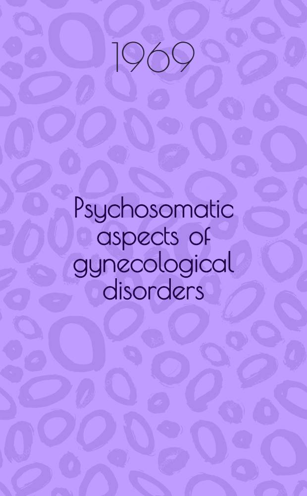 Psychosomatic aspects of gynecological disorders : Seven psychoanalytic case studies