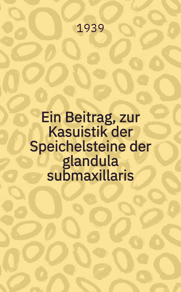 ... Ein Beitrag, zur Kasuistik der Speichelsteine der glandula submaxillaris : Inaug.-Diss. ... der Albertus-Universität zu Königsberg (Pr.)