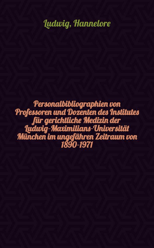 Personalbibliographien von Professoren und Dozenten des Institutes für gerichtliche Medizin der Ludwig-Maximilians-Universität München im ungefähren Zeitraum von 1890-1971 : Mit biographischen Angaben und Überblicken über wichtige bearbeitete Sachgebiete sowie einem kurzen geschichtlichen Überblick : Inaug.-Diss. ... der ... Med. Fak. der ... Univ. Erlangen-Nürnberg