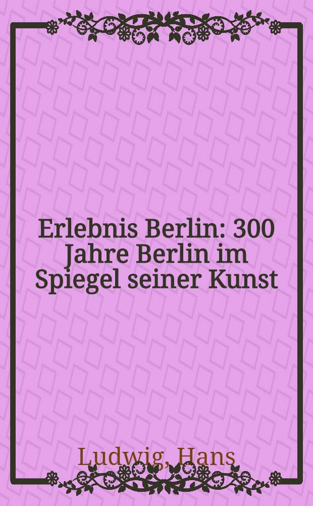 Erlebnis Berlin : 300 Jahre Berlin im Spiegel seiner Kunst : Album