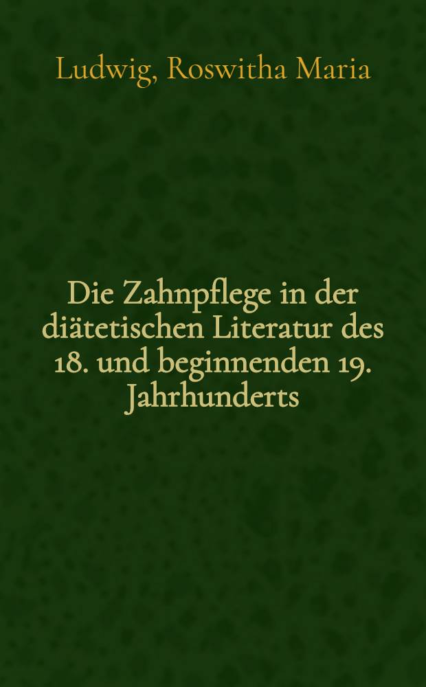 Die Zahnpflege in der diätetischen Literatur des 18. und beginnenden 19. Jahrhunderts : Inaug.-Diss. ... der ... Univ. zu Bonn