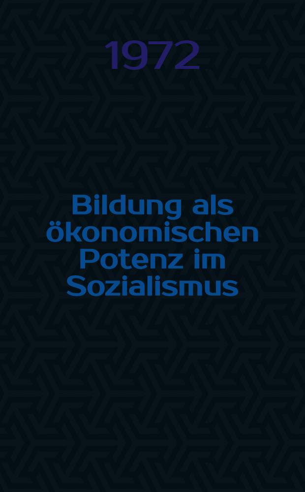 Bildung als ökonomischen Potenz im Sozialismus : Ein Beitr. zur marxistisch-leninistischen Theorie der intensiv erweiterten Reproduktion