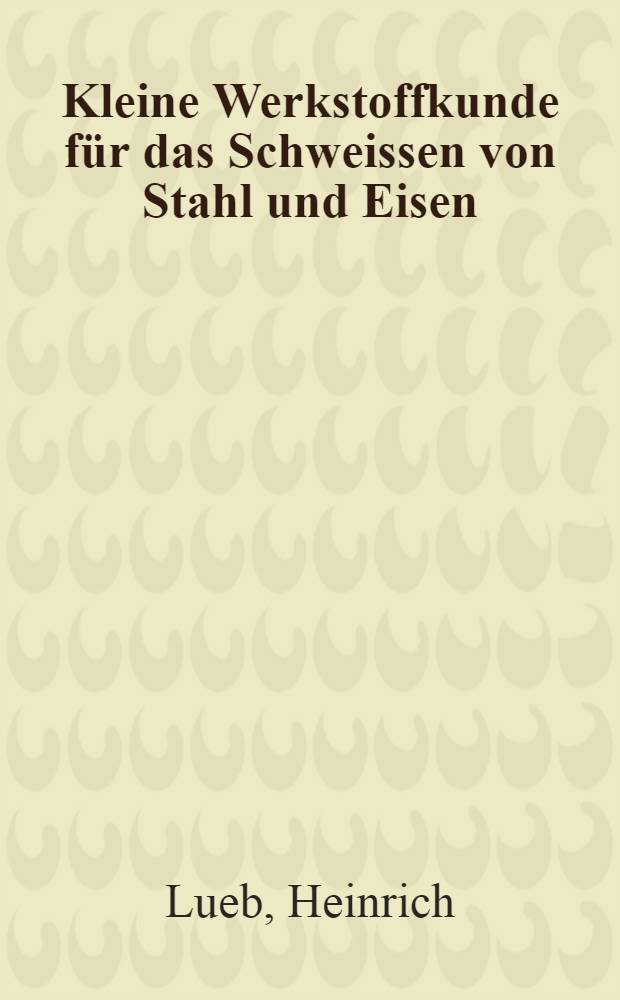 Kleine Werkstoffkunde für das Schweissen von Stahl und Eisen