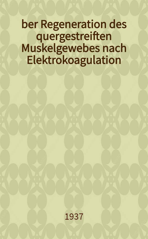 Über Regeneration des quergestreiften Muskelgewebes nach Elektrokoagulation : Inaug.-Diss. zur Erlangung der Doktorwürde der ... Univ. Rostock