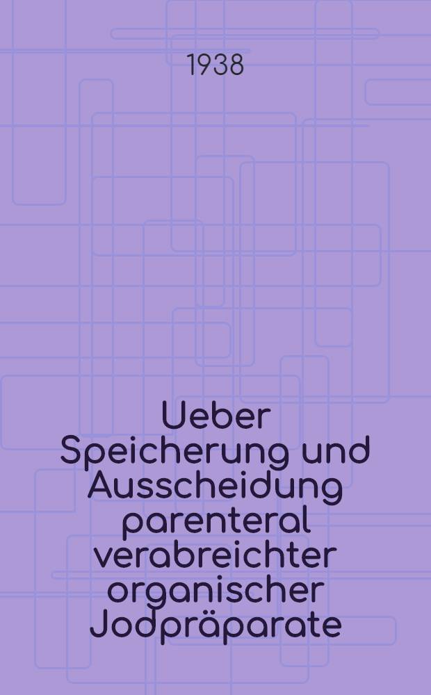 Ueber Speicherung und Ausscheidung parenteral verabreichter organischer Jodpräparate : Jodipin : Inaug.-Diss zur Erlangung der med. Doktorwürde ... der Hansischen Univ