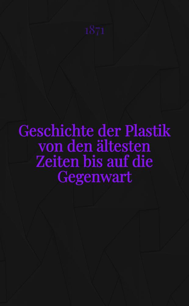 Geschichte der Plastik von den ältesten Zeiten bis auf die Gegenwart