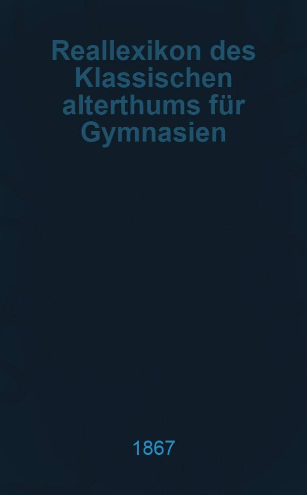 Reallexikon des Klassischen alterthums für Gymnasien