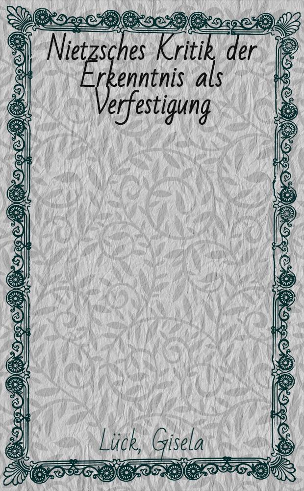 Nietzsches Kritik der Erkenntnis als Verfestigung : Unters. zu Nietzsches Analyse von Philosophie, Sprache u. Historie : Inaug.-Diss