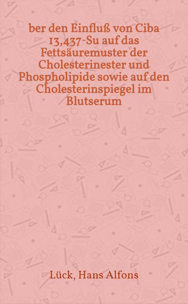 Über den Einfluß von Ciba 13,437-Su auf das Fettsäuremuster der Cholesterinester und Phospholipide sowie auf den Cholesterinspiegel im Blutserum : Ianug.-Diss. ... der ... Med. Fak. der Univ. Mainz