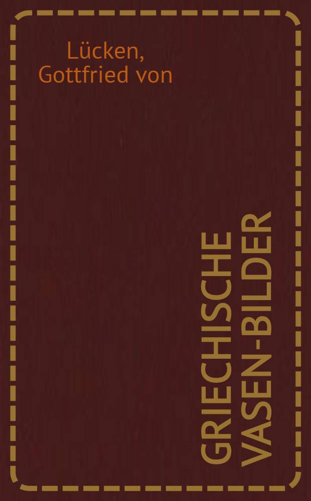 ... Griechische Vasen-Bilder : Ein neues Verfahren der Wiedergabe