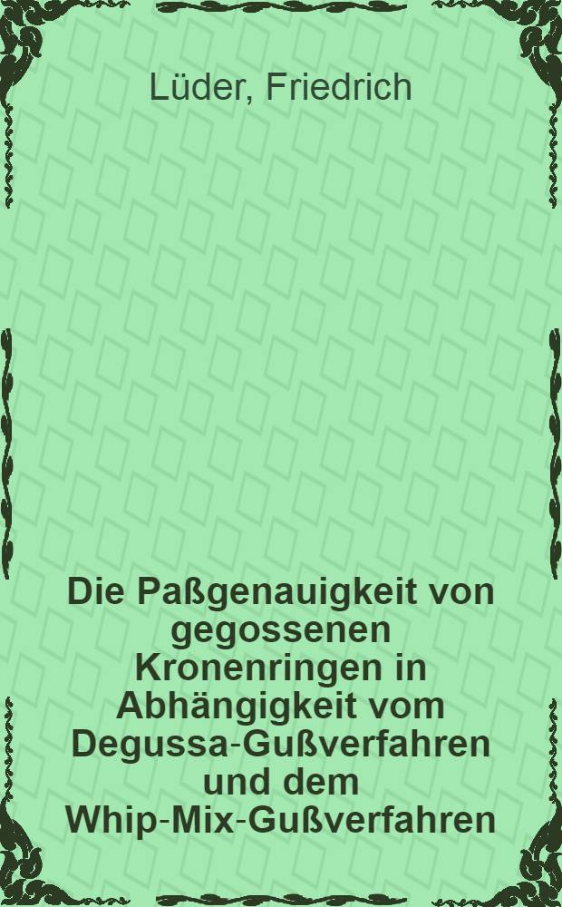 Die Pa&szlig;genauigkeit von gegossenen Kronenringen in Abh&auml;ngigkeit vom Degussa-Gu&szlig;verfahren und dem Whip-Mix-Gu&szlig;verfahren : Inaug.-Diss. ... der Med. Fak. der ... Univ. Mainz ..