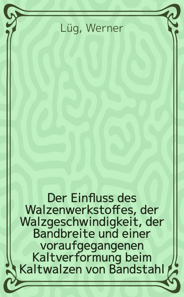 ... Der Einfluss des Walzenwerkstoffes, der Walzgeschwindigkeit, der Bandbreite und einer voraufgegangenen Kaltverformung beim Kaltwalzen von Bandstahl