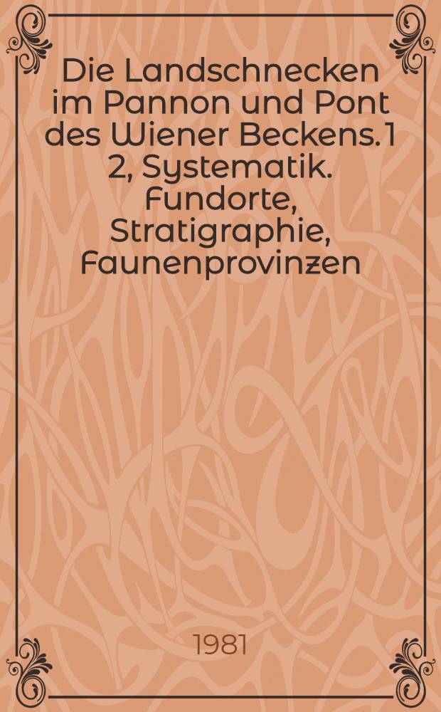 Die Landschnecken im Pannon und Pont des Wiener Beckens. 1 2, Systematik. Fundorte, Stratigraphie, Faunenprovinzen