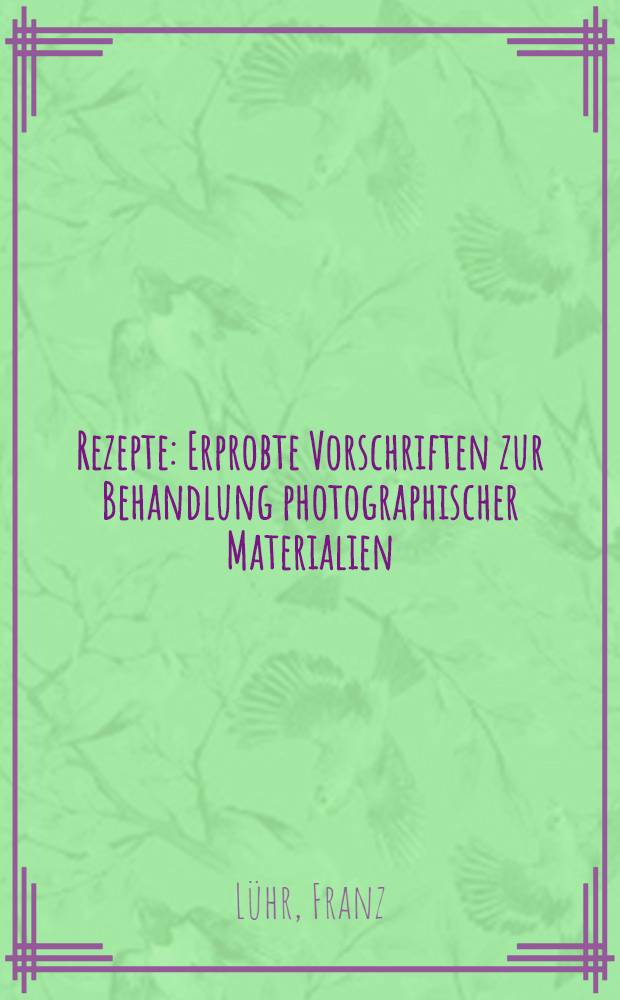 Rezepte : Erprobte Vorschriften zur Behandlung photographischer Materialien