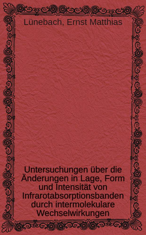Untersuchungen über die Änderungen in Lage, Form und Intensität von Infrarotabsorptionsbanden durch intermolekulare Wechselwirkungen : Inaug.-Diss. ... der Mathematisch-naturwissenschaftlichen Fakultät der Univ. zu Köln