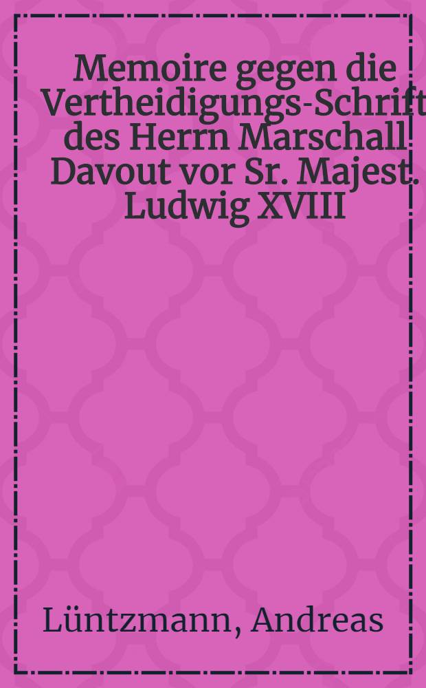 Memoire gegen die Vertheidigungs-Schrift des Herrn Marschall Davout vor Sr. Majest. Ludwig XVIII