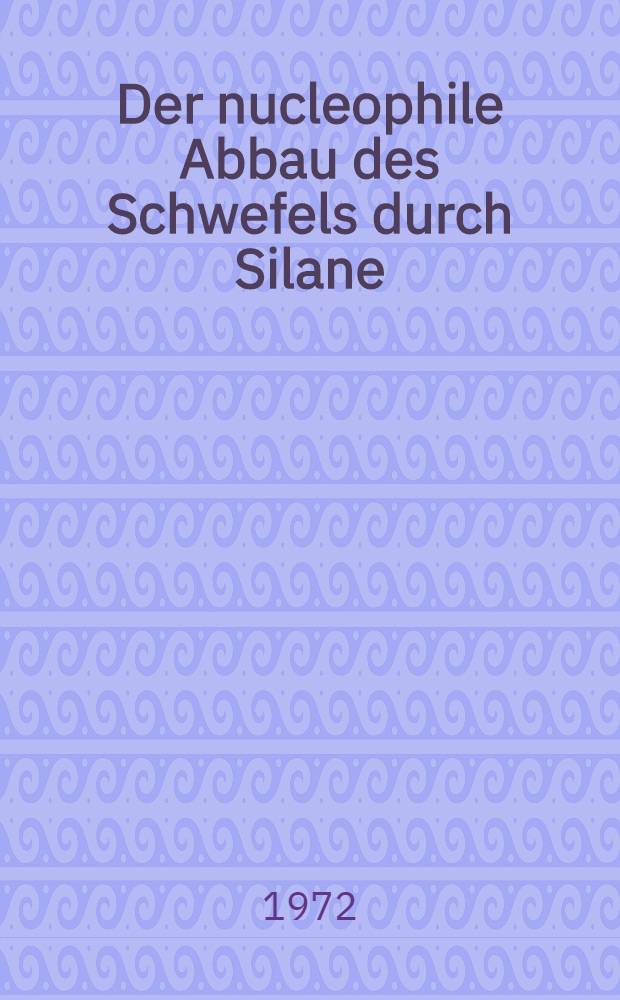 Der nucleophile Abbau des Schwefels durch Silane : Inaug.-Diss. ... der ... Math.-naturwiss. Fak. der Univ. zu Köln