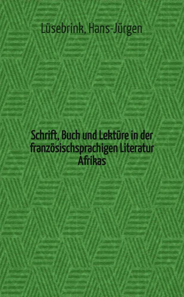 Schrift, Buch und Lekt&uuml;re in der franz&ouml;sischsprachigen Literatur Afrikas : Zur Wahrnehmung u. Funktion von Schriftlichkeit u. Buchlekt&uuml;re in einem kulturellen Epochenumbruch der Neuzeit