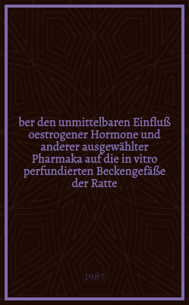 Über den unmittelbaren Einfluß oestrogener Hormone und anderer ausgewählter Pharmaka auf die in vitro perfundierten Beckengefäße der Ratte : Inaug.-Diss