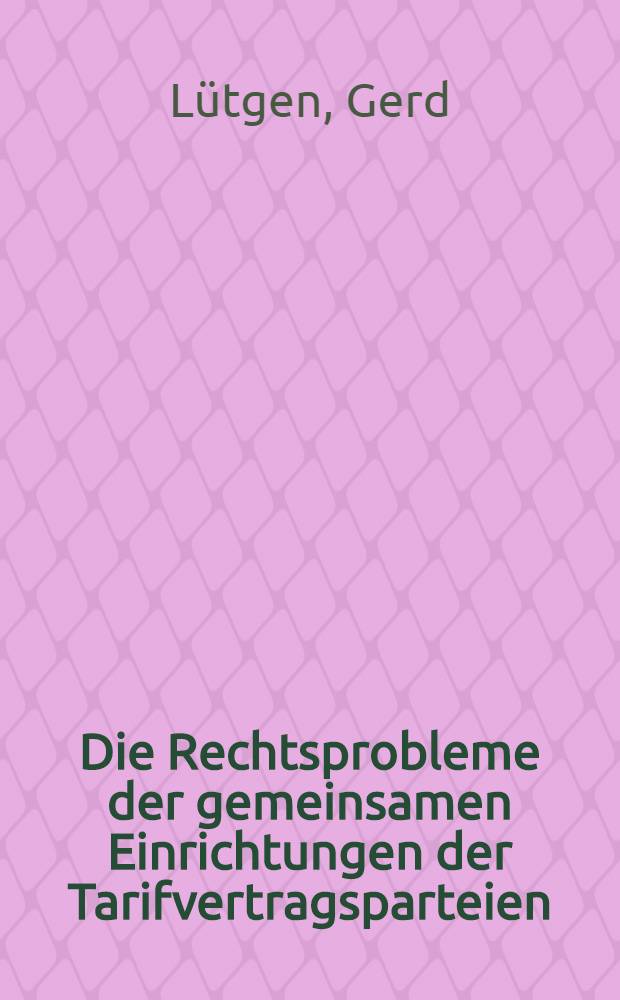 Die Rechtsprobleme der gemeinsamen Einrichtungen der Tarifvertragsparteien : Inaug.-Diss. ... einer ... Rechtswissenschaftlichen Fakultät der Univ. zu Köln