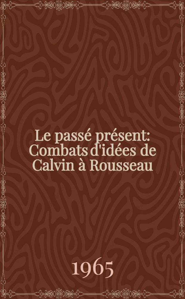 Le passé présent : Combats d'idées de Calvin à Rousseau