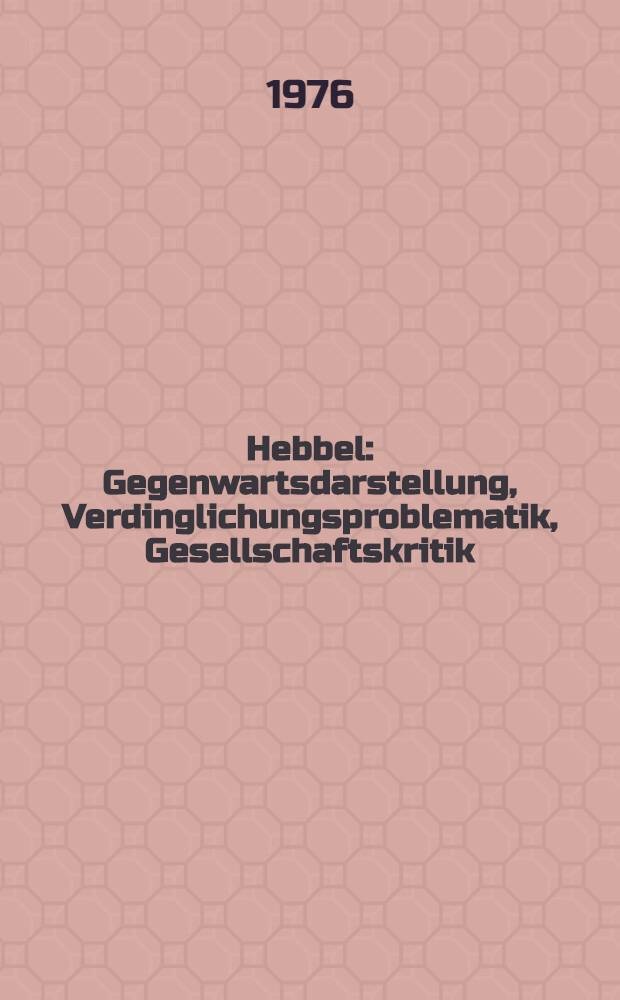 Hebbel : Gegenwartsdarstellung, Verdinglichungsproblematik, Gesellschaftskritik