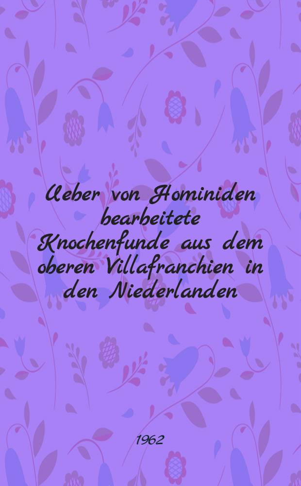 Ueber von Hominiden bearbeitete Knochenfunde aus dem oberen Villafranchien in den Niederlanden