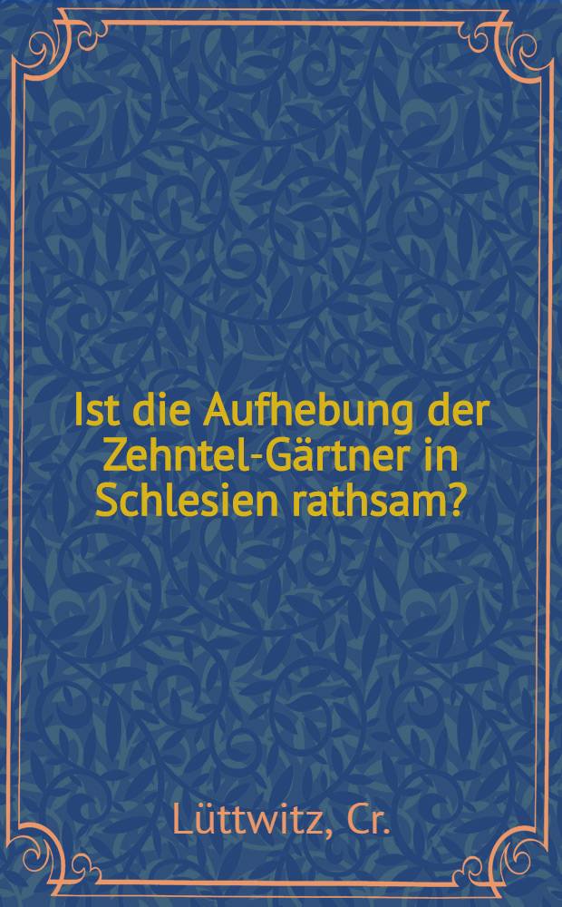 Ist die Aufhebung der Zehntel-Gärtner in Schlesien rathsam?