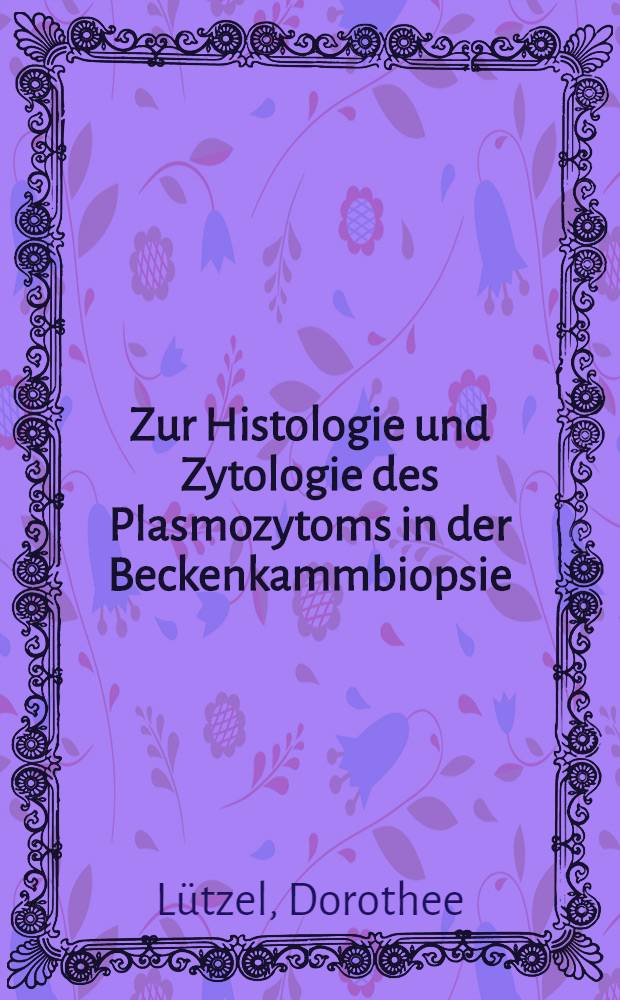 Zur Histologie und Zytologie des Plasmozytoms in der Beckenkammbiopsie : Inaug.-Diss. ... der Med. Fak. der ... Univ. Mainz ..