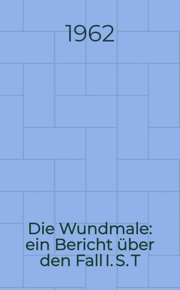 Die Wundmale : ein Bericht über den Fall I. S. T