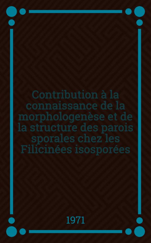 Contribution à la connaissance de la morphologenèse et de la structure des parois sporales chez les Filicinées isosporées : Observations réalisées en microscopie électronique : Thèse prés. à l'Univ. Paul-Sabatier de Toulouse ..