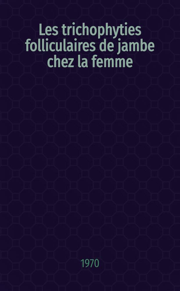 Les trichophyties folliculaires de jambe chez la femme : Thèse ..