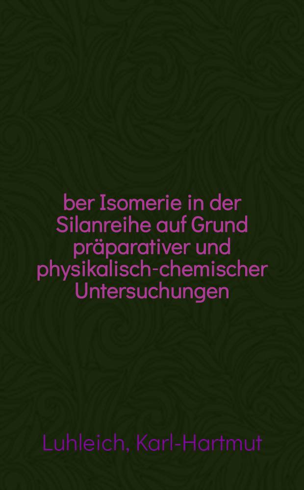 Über Isomerie in der Silanreihe auf Grund präparativer und physikalisch-chemischer Untersuchungen : Inaug.-Diss. zur Erlangung des Doktorsgrades ... der Univ. zu Köln