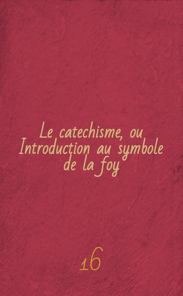 [Le catechisme, ou Introduction au symbole de la foy : P. 1-