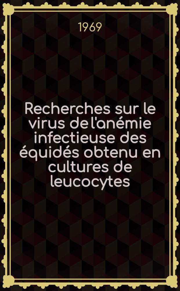 Recherches sur le virus de l'an&eacute;mie infectieuse des &eacute;quid&eacute;s obtenu en cultures de leucocytes: 1-re th&egrave;se; Propositions donn&eacute;es par la Facult&eacute;: 2-e th&egrave;se: Th&egrave;ses pr&eacute;sent&eacute;es &agrave; la Facult&eacute; des Sciences de Paris ... / par m. G. E. Luka Iskander