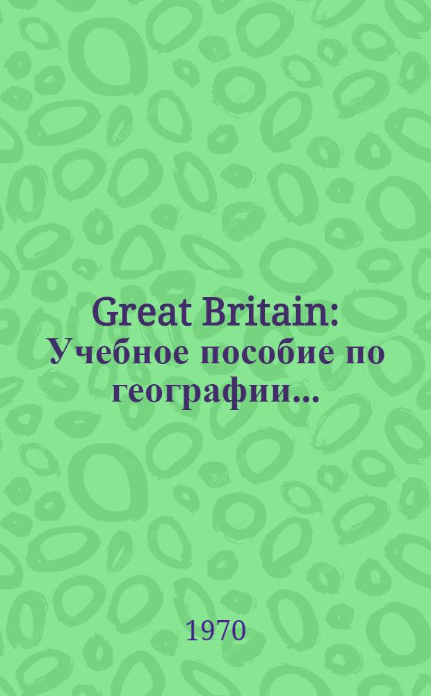Great Britain : Учебное пособие по географии ..