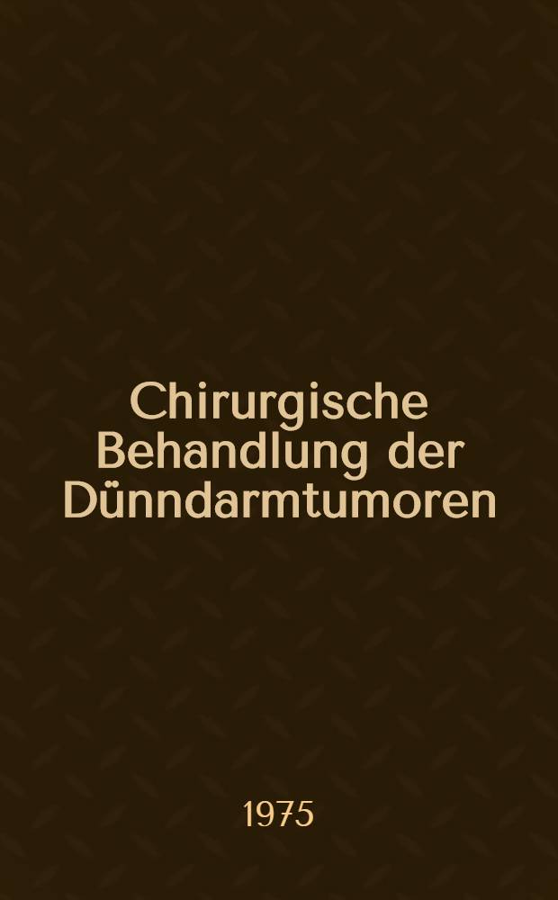 Chirurgische Behandlung der Dünndarmtumoren : Inaug.-Diss. ... der Med. Fak. der ... Univ. Erlangen-Nürnberg