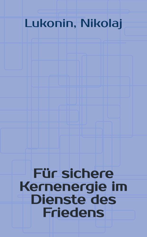 Für sichere Kernenergie im Dienste des Friedens : Fragen von Korresp. der Presseagentur "Nowosti" beantworten: Nikolai Lukonin u. Wadim Malyschew