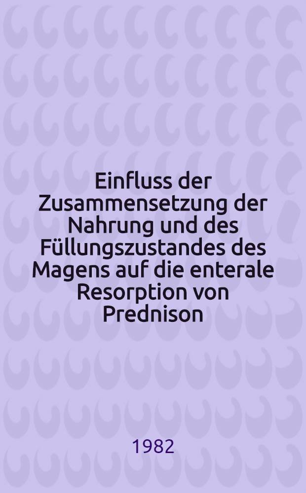 Einfluss der Zusammensetzung der Nahrung und des Füllungszustandes des Magens auf die enterale Resorption von Prednison : Inaug.-Diss