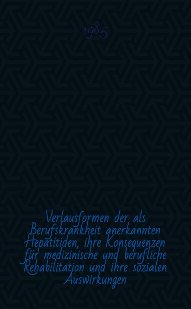 Verlausformen der als Berufskrankheit anerkannten Hepatitiden, ihre Konsequenzen für medizinische und berufliche Rehabilitation und ihre sozialen Auswirkungen : Diss