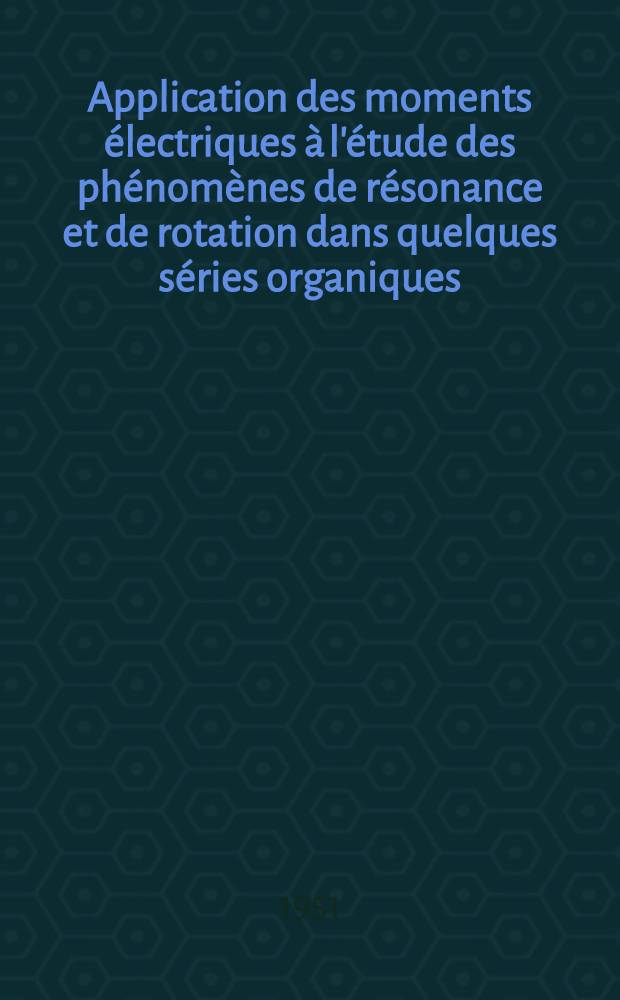 Application des moments électriques à l'étude des phénomènes de résonance et de rotation dans quelques séries organiques: 1-re thèse; Propositions données par la Faculté: 2-e thèse: Thèses présentées à la Faculté des sciences de Paris ... / par Henri Lumbroso