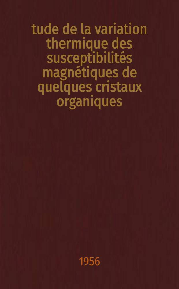 Étude de la variation thermique des susceptibilités magnétiques de quelques cristaux organiques: 1-re thèse; Propositions données par la Faculté: Résonance paramagnétique dans les radicaux libres: 2-e thèse: Thèses présentées à ... l'Univ. de Paris pour obtenir le grade de docteur ès sciences physiques / par Nicole Lumbroso-Eader