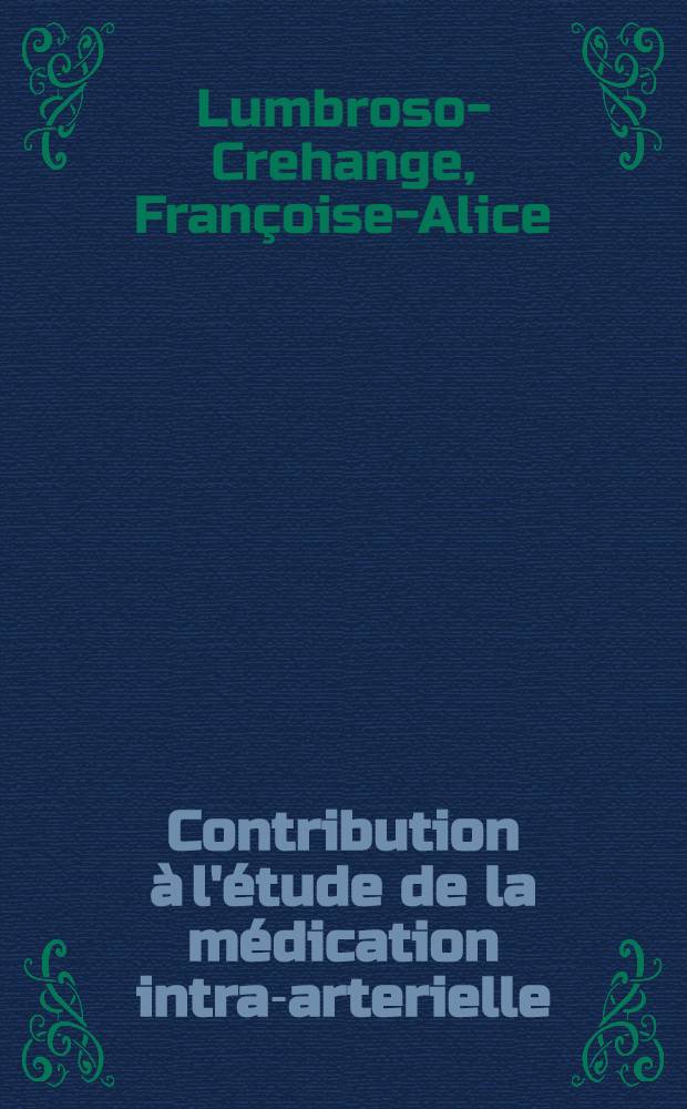 Contribution à l'étude de la médication intra-arterielle : Ses indications, son champ d'action : Thèse pour le doctorat en méd. (diplôme d'État)